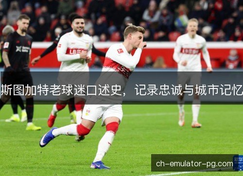 斯图加特老球迷口述史，记录忠诚与城市记忆